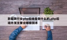 新能源行业php后端是做什么的,php后端开发主要会哪些技术