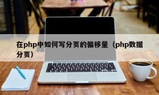 在php中如何写分页的偏移量（php数据分页）