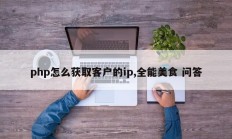 php怎么获取客户的ip,全能美食 问答