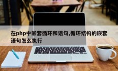 在php中嵌套循环和语句,循环结构的嵌套语句怎么执行