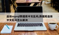 连接mysql数据库中文乱码,数据库连接中文乱码怎么解决