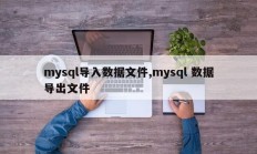 mysql导入数据文件、mysql数据导出文件