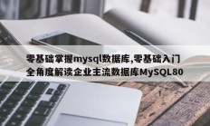 零基础掌握mysql数据库,零基础入门 全角度解读企业主流数据库MySQL80