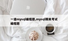 一道mysql编程题,mysql期末考试编程题