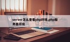 server怎么查看php环境,php服务器环境