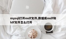 mysql打开mdf文件,数据库mdf和ldf文件怎么打开