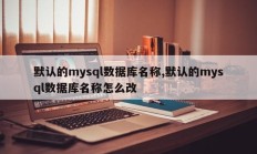 默认的mysql数据库名称,默认的mysql数据库名称怎么改