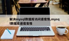 解决mysql数据库访问速度慢,mysql数据库速度变慢
