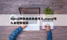 mysql跨数据库数据导入,mysql导入本地数据库