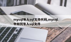 mysql导入sql文件代码,mysql中如何导入sql文件