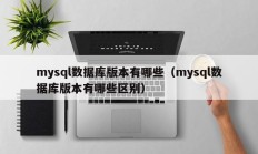 mysql数据库版本有哪些（mysql数据库版本有哪些区别）