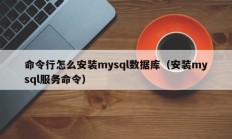 命令行怎么安装mysql数据库（安装mysql服务命令）