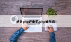感觉php好难学,php好学吗