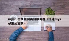 mysql主从复制两台服务器（搭建mysql主从复制）