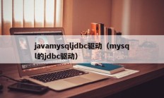 javamysqljdbc驱动（mysql的jdbc驱动）