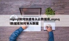 mysql中如何快速导入云数据库，如何将数据导入mysql数据库