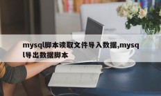 mysql脚本读取文件导入数据，mysql导出数据脚本