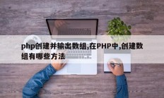 php创建并输出数组,在PHP中,创建数组有哪些方法