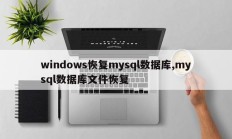 windows恢复mysql数据库,mysql数据库文件恢复