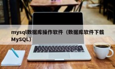 mysql数据库操作软件（数据库软件下载MySQL）
