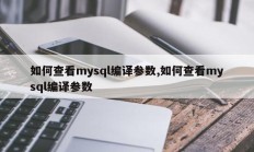 如何查看mysql编译参数 如何查看mysql编译参数 