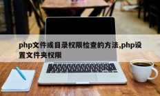 php文件或目录权限检查的方法,php设置文件夹权限