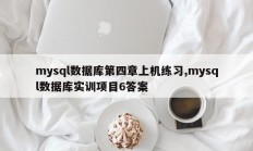 mysql数据库第四章上机练习,mysql数据库实训项目6答案