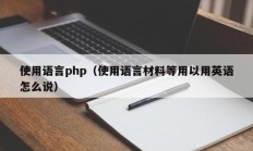 使用语言php（使用语言材料等用以用英语怎么说）