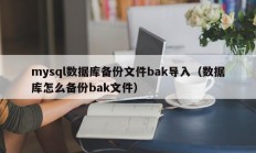mysql数据库备份文件bak导入（数据库怎么备份bak文件）