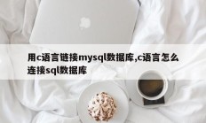 使用C语言连接mysql数据库，如何用c语言连接sql数据库