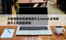 云服务器本机服务连不上mysql,云电脑连不上服务器原因