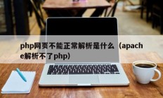 php网页不能正常解析是什么（apache解析不了php）