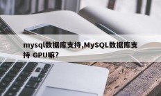 mysql数据库支持,MySQL数据库支持 GPU嘛?
