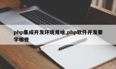 php集成开发环境用啥,php软件开发要学哪些