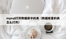mysql打开数据库中的表（数据库里的表怎么打开）
