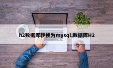 h2数据库转换为mysql,数据库H2