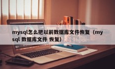 mysql怎么把以前数据库文件恢复（mysql 数据库文件 恢复）