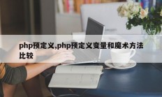 php预定义,php预定义变量和魔术方法比较