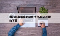 mysql数据库驱动程序包,mysql驱动下载