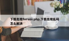 下载出现forum.php,下载出现乱码怎么解决