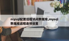 mysql配置远程访问数据库，mysql数据库远程连接设置