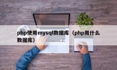 php使用mysql数据库（php用什么数据库）