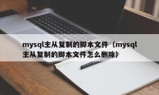 mysql主从复制的脚本文件（mysql主从复制的脚本文件怎么删除）