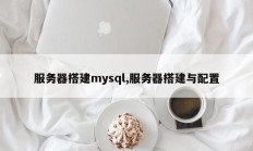 服务器搭建mysql,服务器搭建与配置
