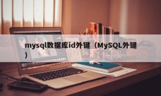 mysql数据库id外键（MySQL外键）