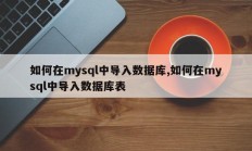 如何在mysql中导入数据库,如何在mysql中导入数据库表