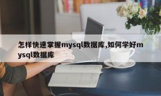 怎样快速掌握mysql数据库,如何学好mysql数据库
