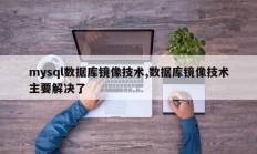 mysql数据库镜像技术，数据库镜像技术主要解决