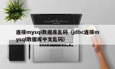连接mysql数据库乱码（jdbc连接mysql数据库中文乱码）