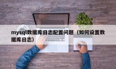 mysql数据库日志配置问题（如何设置数据库日志）